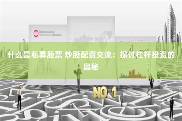 什么是私募股票 炒股配资交流：探讨杠杆投资的奥秘