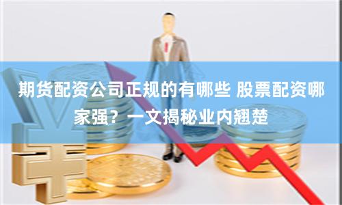 期货配资公司正规的有哪些 股票配资哪家强？一文揭秘业内翘楚