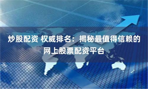 炒股配资 权威排名：揭秘最值得信赖的网上股票配资平台