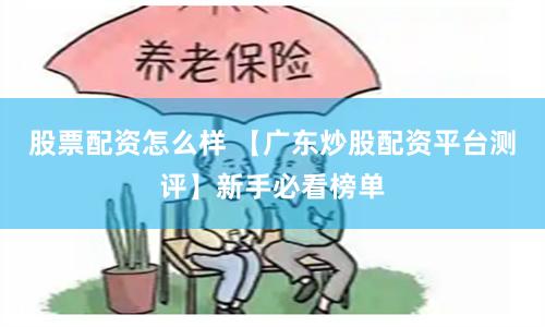 股票配资怎么样 【广东炒股配资平台测评】新手必看榜单