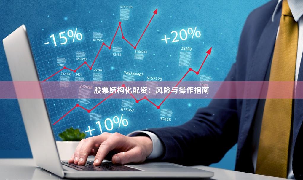 股票结构化配资：风险与操作指南