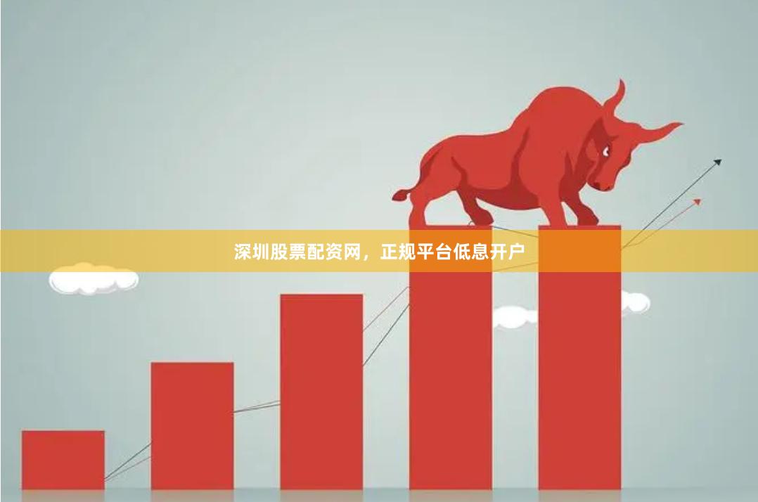 深圳股票配资网，正规平台低息开户
